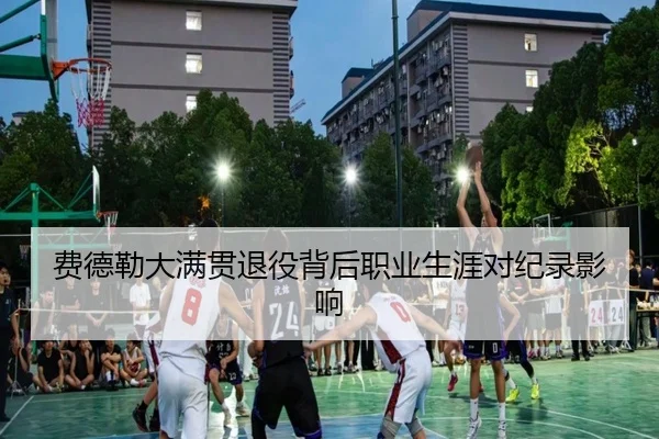费德勒大满贯退役背后职业生涯对纪录影响